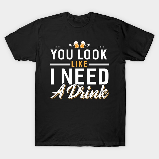 You Look I Need a Drink T-Shirt by Dojaja